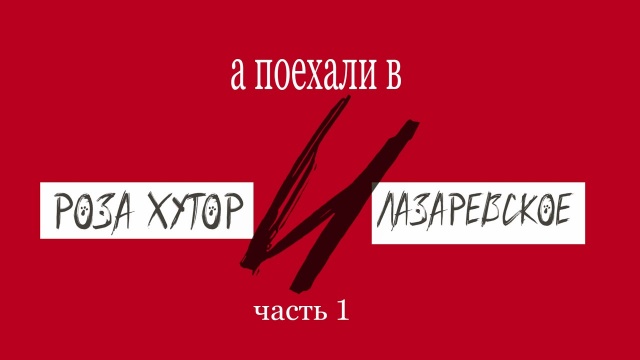 А поехали в Лазаревское и на Роза Хутор