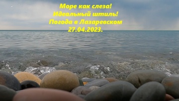 Море как слеза! Идеальный штиль, Лазаревское 27.04.2023