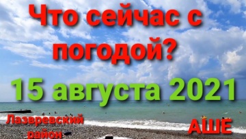 Что у нас с погодой? Лазаревский район, посёлок Аше 15 августа 2021